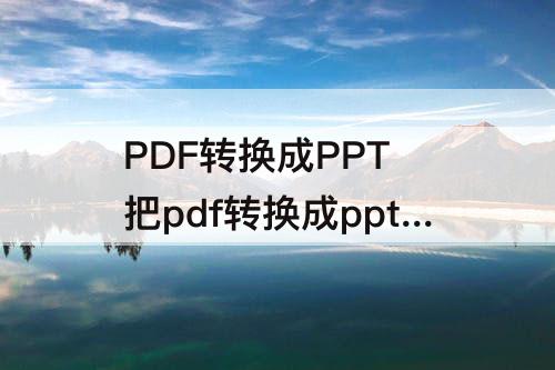 PDF转换成PPT 把pdf转换成ppt的软件免费