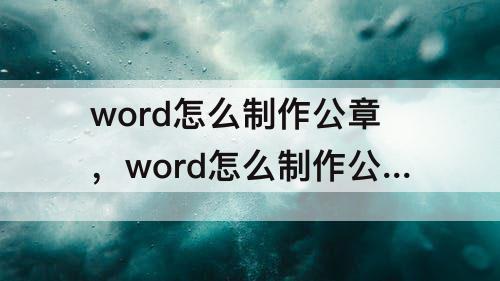 word怎么制作公章，word怎么制作公章怎么保存为透明图片