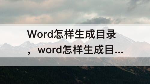 Word怎样生成目录，word怎样生成目录并修改字体格式