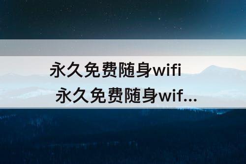 永久免费随身wifi 永久免费随身wifi下载