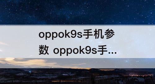 oppok9s手机参数 oppok9s手机参数配置详情