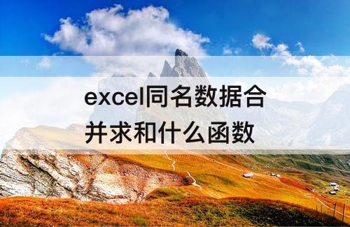 excel同名数据合并求和什么函数