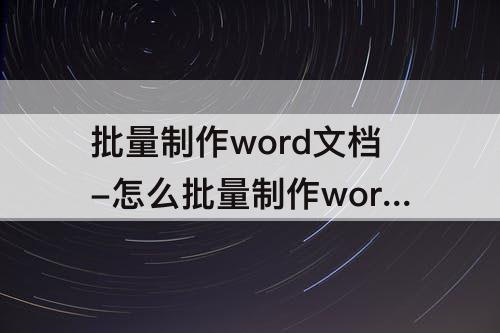 批量制作word文档-怎么批量制作word文档