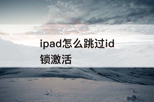 ipad怎么跳过id锁激活