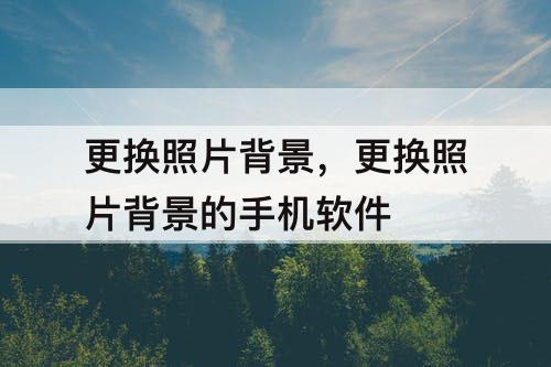 更换照片背景，更换照片背景的手机软件