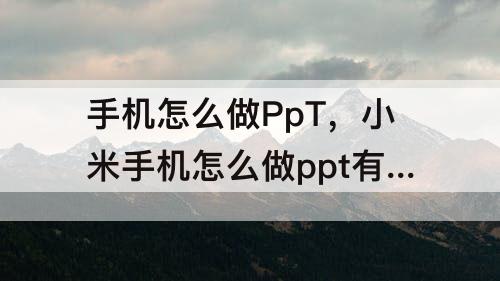 手机怎么做PpT，小米手机怎么做ppt有图片