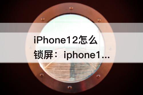 iPhone12怎么锁屏：iphone12怎么锁屏幕