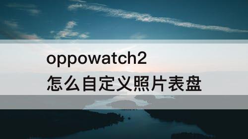 oppowatch2怎么自定义照片表盘