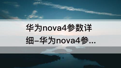 华为nova4参数详细-华为nova4参数详细参数