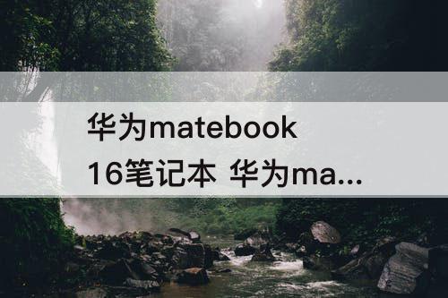 华为matebook16笔记本 华为matebook16笔记本怎么截屏