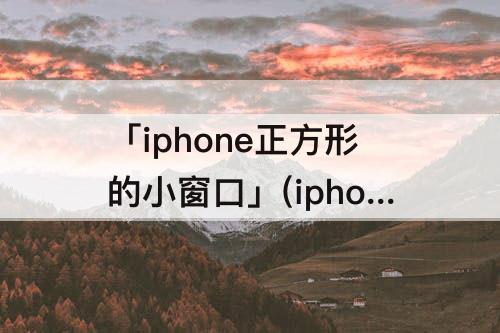 「iphone正方形的小窗口」(iphone正方形的小窗口怎么取消)