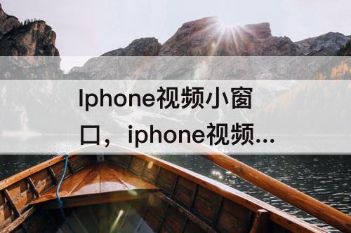 Iphone视频小窗口，iphone视频小窗口怎么关