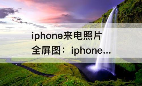 iphone来电照片全屏图：iphone来电照片全屏图缩放