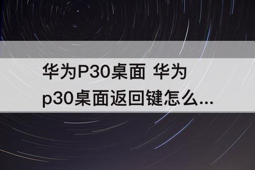 华为P30桌面 华为p30桌面返回键怎么设置