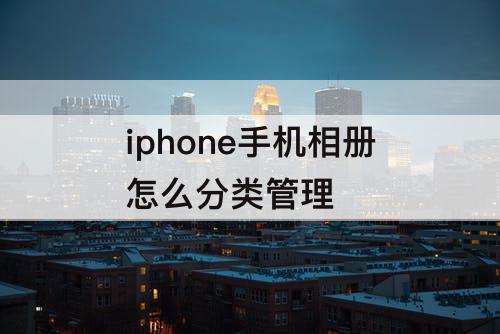 iphone手机相册怎么分类管理