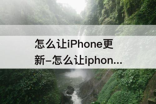 怎么让iPhone更新-怎么让iphone更新系统