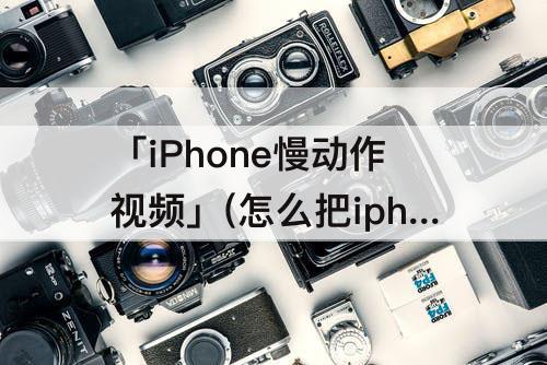 「iPhone慢动作视频」(怎么把iphone慢动作视频还原成正常)