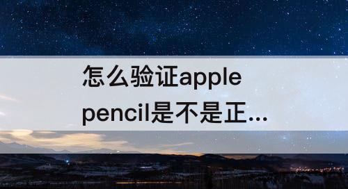 怎么验证apple pencil是不是正品