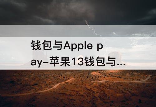 钱包与Apple pay-苹果13钱包与Apple Pay需要打开吗