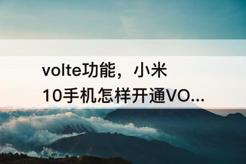 volte功能，小米10手机怎样开通VOLTE功能