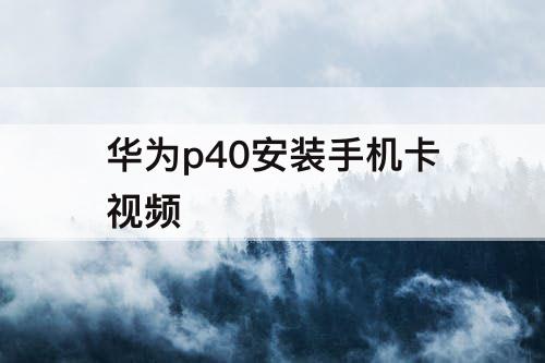 华为p40安装手机卡视频