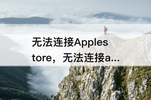 无法连接Applestore，无法连接applestore怎么办