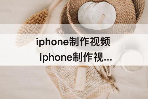 iphone制作视频 iphone制作视频短片