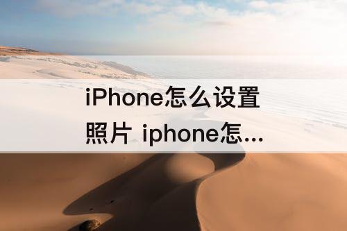 iPhone怎么设置照片 iphone怎么设置照片自动上传