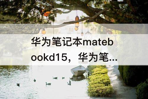 华为笔记本matebookd15，华为笔记本matebookd15怎么样