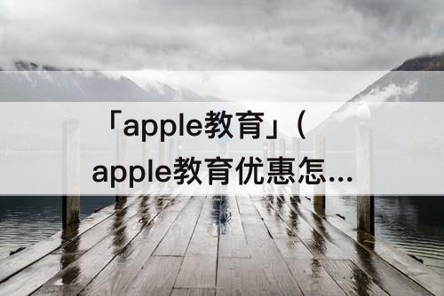 「apple教育」(apple教育优惠怎么认证unidays)