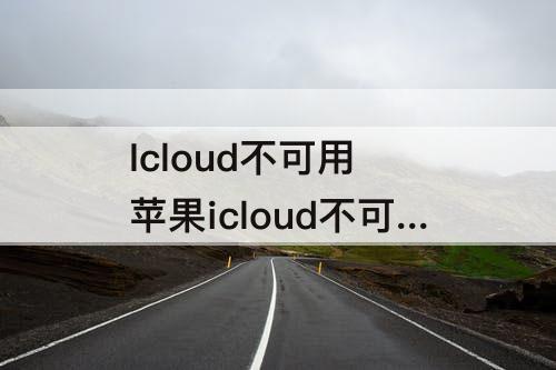 Icloud不可用 苹果icloud不可用