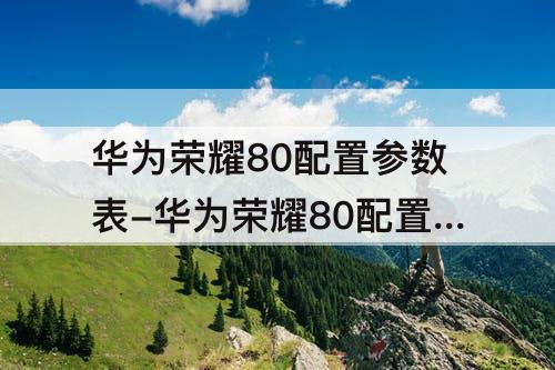 华为荣耀80配置参数表-华为荣耀80配置参数表图片