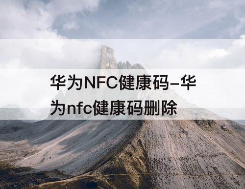 华为NFC健康码-华为nfc健康码删除