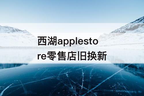 西湖applestore零售店旧换新