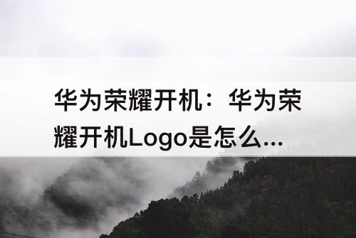 华为荣耀开机：华为荣耀开机Logo是怎么样的