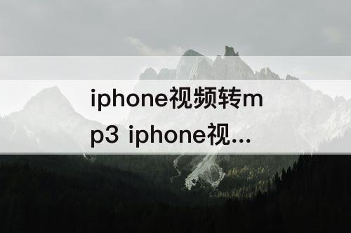 iphone视频转mp3 iphone视频转mp3捷径