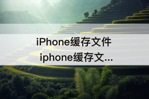 iPhone缓存文件 iphone缓存文件导出