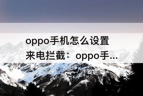 oppo手机怎么设置来电拦截：oppo手机怎么设置来电拦截返回音