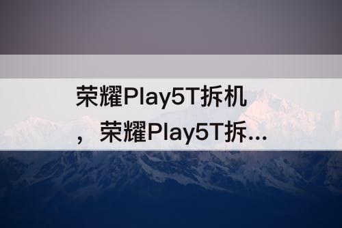 荣耀Play5T拆机，荣耀Play5T拆机视频