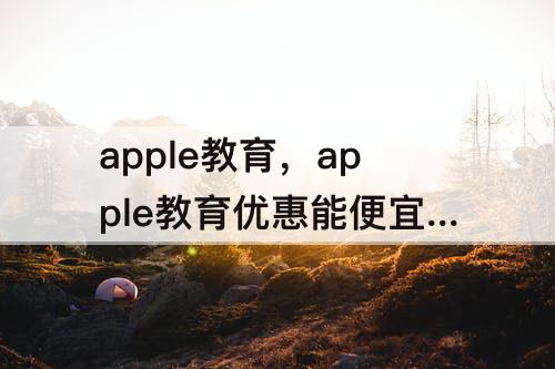 apple教育，apple教育优惠能便宜多少