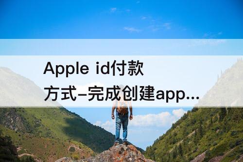 Apple id付款方式-完成创建apple id付款方式必须要填吗