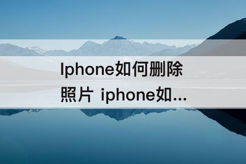 Iphone如何删除照片 iphone如何删除照片而icloud中保留