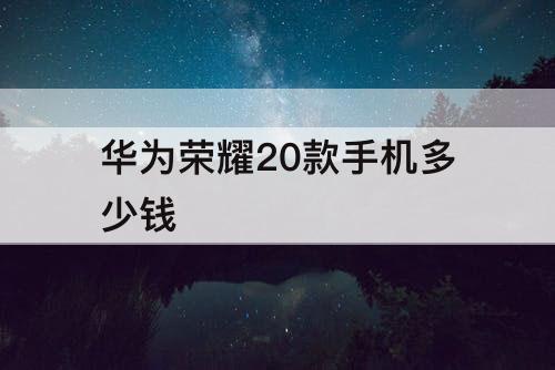 华为荣耀20款手机多少钱