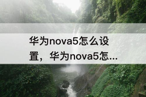 华为nova5怎么设置，华为nova5怎么设置显示提示条