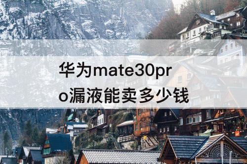 华为mate30pro漏液能卖多少钱