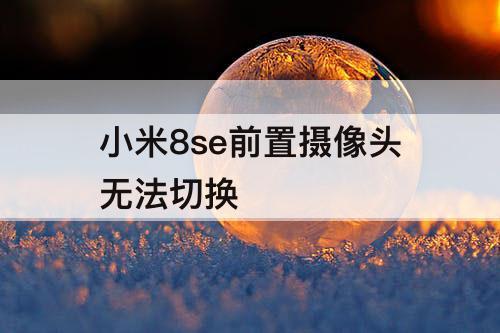 小米8se前置摄像头无法切换