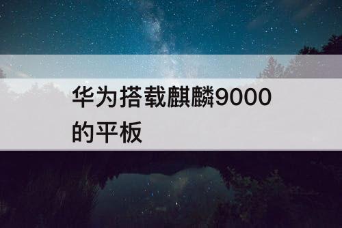 华为搭载麒麟9000的平板