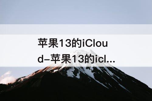 苹果13的iCloud-苹果13的icloud储存空间不足怎么办