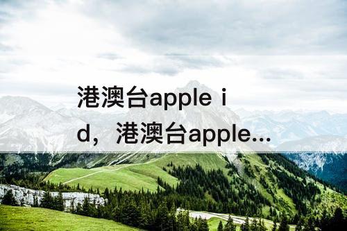 港澳台apple id，港澳台apple id怎么注册