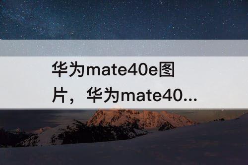 华为mate40e图片，华为mate40e图片怎么导入